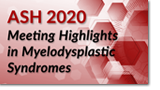 ASH 2020 Meeting Highlights in Myelodysplastic Syndromes